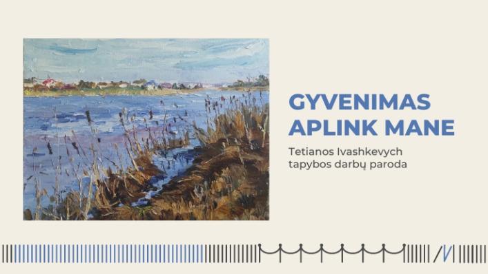 Tetianos Ivashkevych tapybos darbų paroda „Gyvenimas aplink mane“ Tetianos Ivashkevych tapybos darbų paroda „Gyvenimas aplink mane“